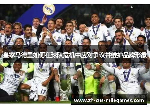 皇家马德里如何在球队危机中应对争议并维护品牌形象