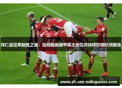 拜仁慕尼黑制胜之道：如何稳固德甲霸主地位并持续称雄欧洲赛场
