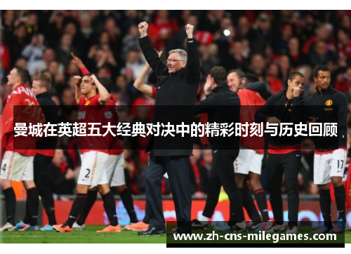 曼城在英超五大经典对决中的精彩时刻与历史回顾