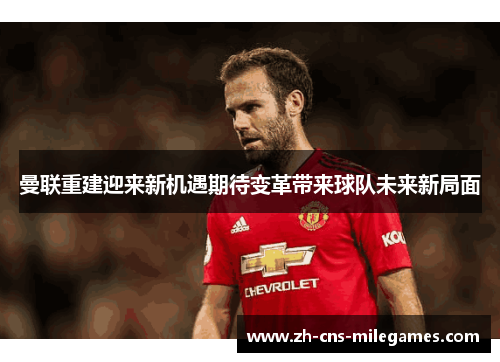 曼联重建迎来新机遇期待变革带来球队未来新局面