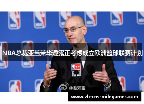 NBA总裁亚当萧华透露正考虑成立欧洲篮球联赛计划