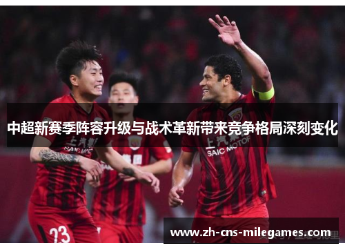 中超新赛季阵容升级与战术革新带来竞争格局深刻变化