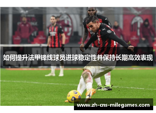 如何提升法甲锋线球员进球稳定性并保持长期高效表现