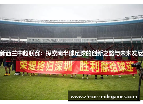 新西兰中超联赛：探索南半球足球的创新之路与未来发展