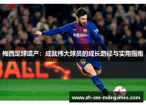 梅西足球遗产：成就伟大球员的成长路径与实用指南