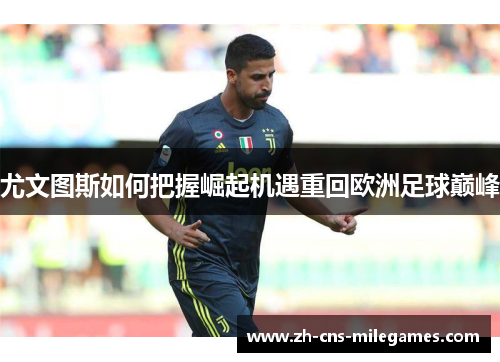 尤文图斯如何把握崛起机遇重回欧洲足球巅峰