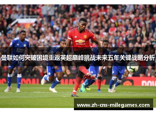 曼联如何突破困境重返英超巅峰挑战未来五年关键战略分析