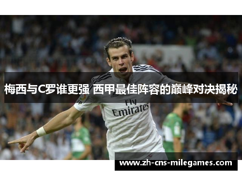 梅西与C罗谁更强 西甲最佳阵容的巅峰对决揭秘