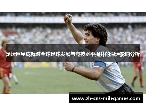 足坛巨星成就对全球足球发展与竞技水平提升的深远影响分析
