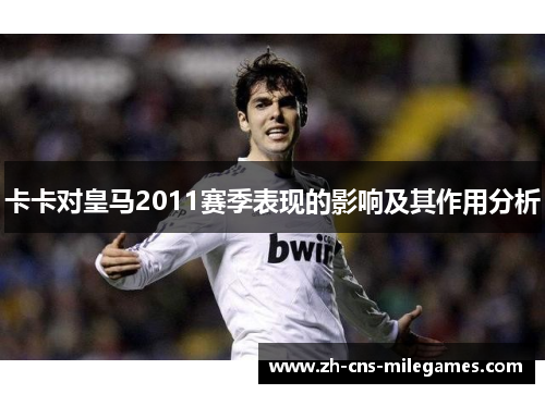 卡卡对皇马2011赛季表现的影响及其作用分析