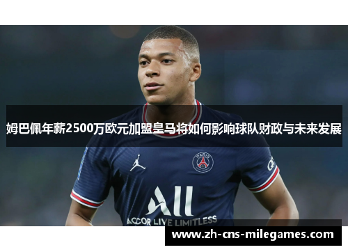 姆巴佩年薪2500万欧元加盟皇马将如何影响球队财政与未来发展