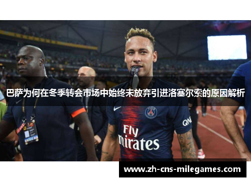 巴萨为何在冬季转会市场中始终未放弃引进洛塞尔索的原因解析
