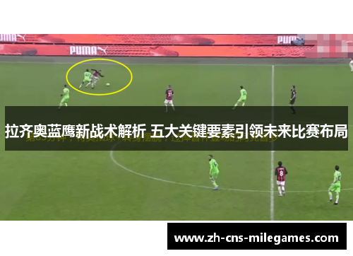 拉齐奥蓝鹰新战术解析 五大关键要素引领未来比赛布局