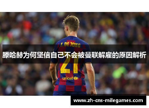 滕哈赫为何坚信自己不会被曼联解雇的原因解析