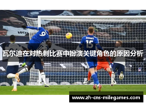 瓦尔迪在对热刺比赛中扮演关键角色的原因分析