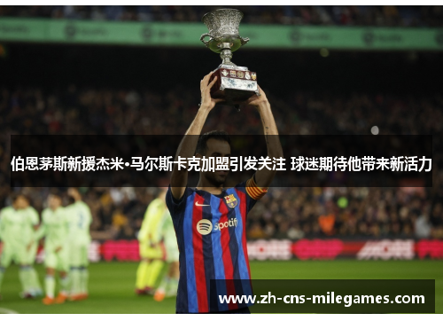 伯恩茅斯新援杰米·马尔斯卡克加盟引发关注 球迷期待他带来新活力