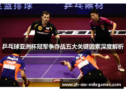 乒乓球亚洲杯冠军争夺战五大关键因素深度解析