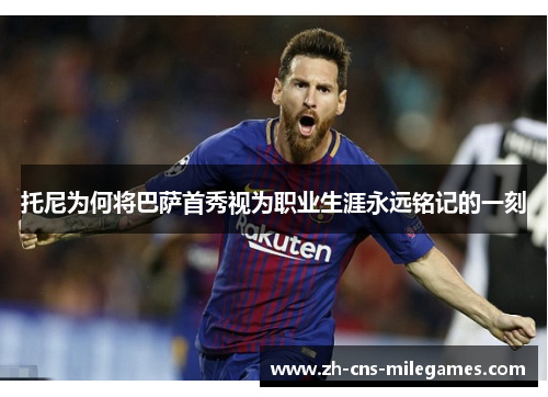 托尼为何将巴萨首秀视为职业生涯永远铭记的一刻