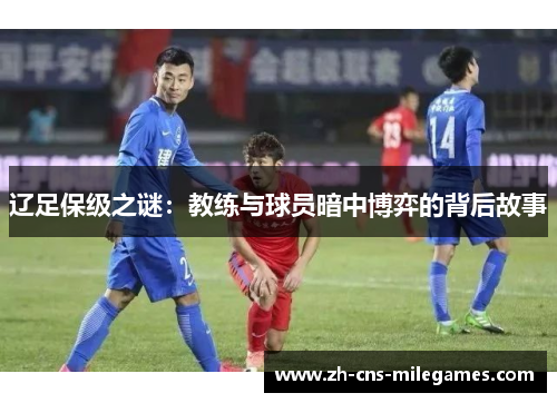 辽足保级之谜：教练与球员暗中博弈的背后故事