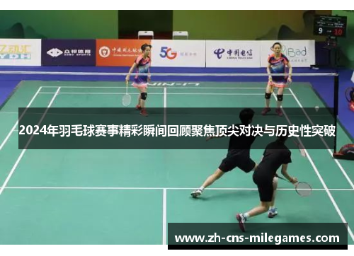 2024年羽毛球赛事精彩瞬间回顾聚焦顶尖对决与历史性突破