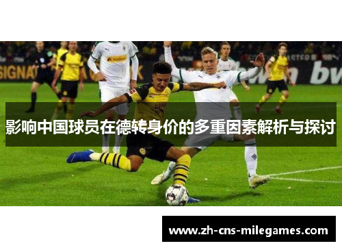 影响中国球员在德转身价的多重因素解析与探讨