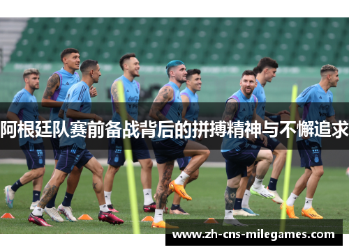 阿根廷队赛前备战背后的拼搏精神与不懈追求