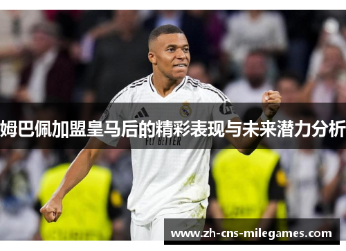 姆巴佩加盟皇马后的精彩表现与未来潜力分析