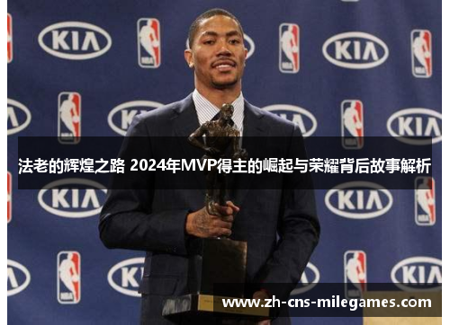 法老的辉煌之路 2024年MVP得主的崛起与荣耀背后故事解析