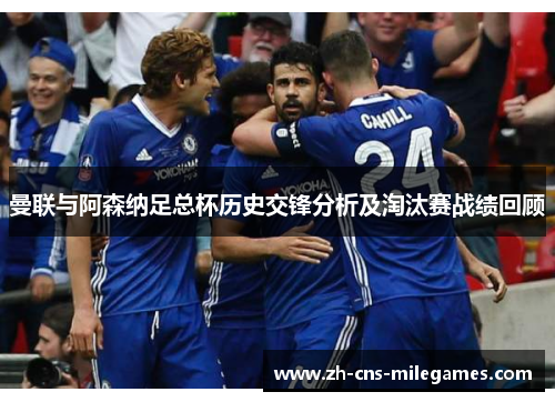 曼联与阿森纳足总杯历史交锋分析及淘汰赛战绩回顾