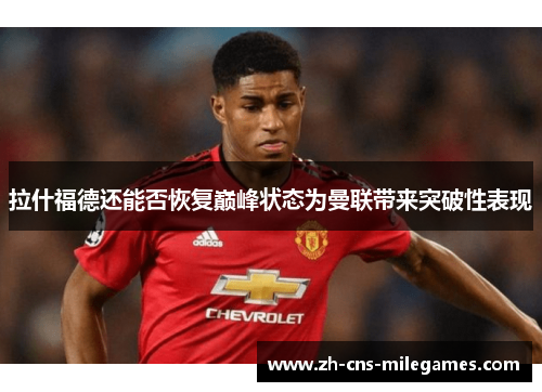 拉什福德还能否恢复巅峰状态为曼联带来突破性表现