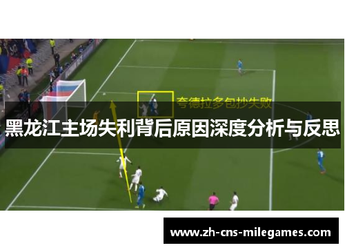 黑龙江主场失利背后原因深度分析与反思