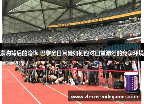 豪购背后的隐忧 巴黎圣日耳曼如何应对日益激烈的竞争环境