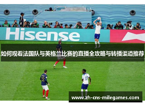 如何观看法国队与英格兰比赛的直播全攻略与转播渠道推荐